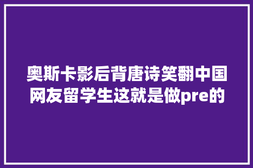 奥斯卡影后背唐诗笑翻中国网友留学生这就是做pre的我