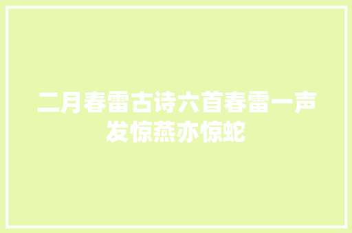 二月春雷古诗六首春雷一声发惊燕亦惊蛇