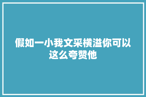 假如一小我文采横溢你可以这么夸赞他