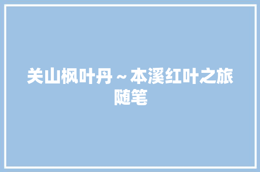 关山枫叶丹～本溪红叶之旅随笔