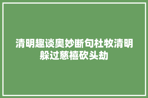 清明趣谈奥妙断句杜牧清明躲过慈禧砍头劫