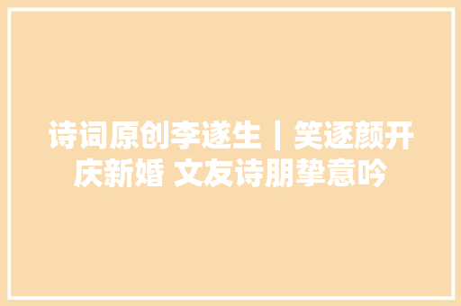 诗词原创李遂生｜笑逐颜开庆新婚 文友诗朋挚意吟