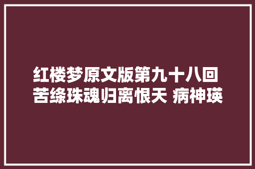 红楼梦原文版第九十八回 苦绦珠魂归离恨天 病神瑛泪洒相思地