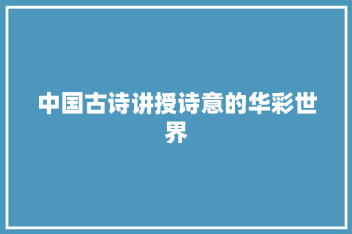 中国古诗讲授诗意的华彩世界