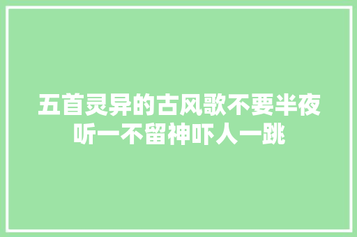 五首灵异的古风歌不要半夜听一不留神吓人一跳