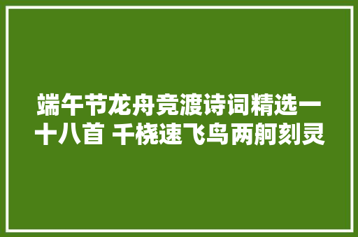 端午节龙舟竞渡诗词精选一十八首 千桡速飞鸟两舸刻灵螭