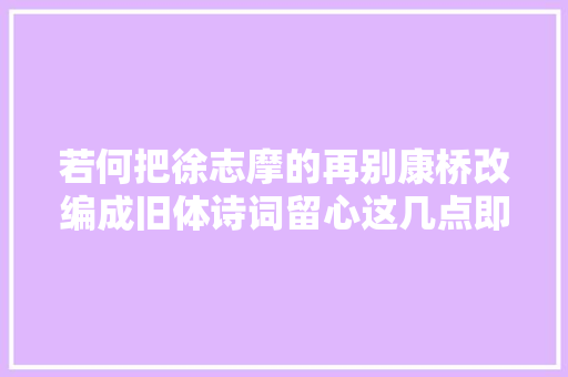 若何把徐志摩的再别康桥改编成旧体诗词留心这几点即可