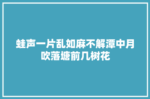 蛙声一片乱如麻不解潭中月吹落塘前几树花