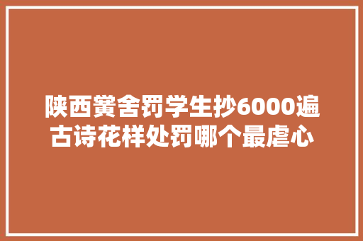 陕西黉舍罚学生抄6000遍古诗花样处罚哪个最虐心