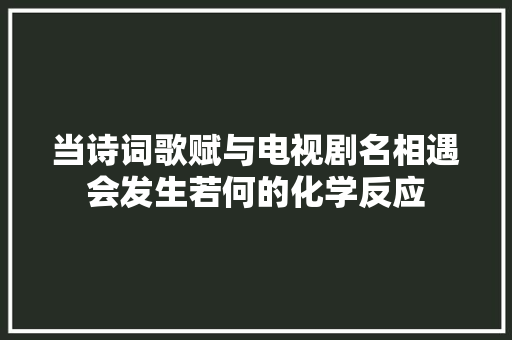 当诗词歌赋与电视剧名相遇会发生若何的化学反应