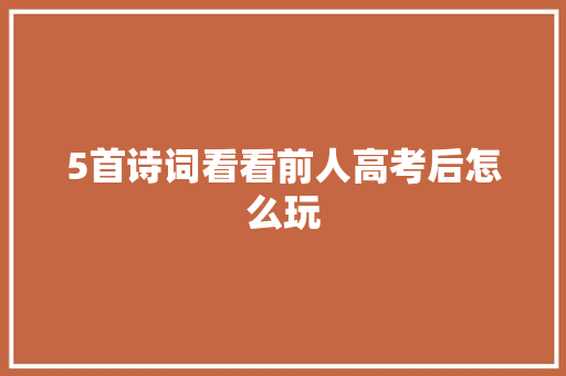 5首诗词看看前人高考后怎么玩