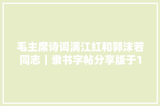 毛主席诗词满江红和郭沫若同志｜隶书字帖分享版于1968年8月