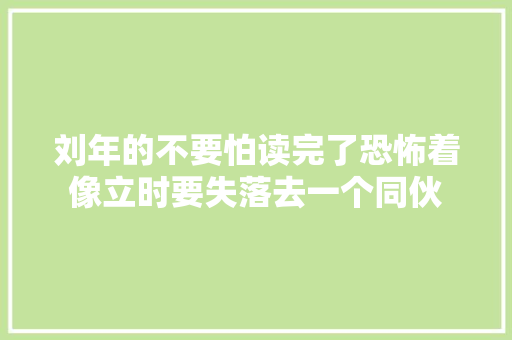 刘年的不要怕读完了恐怖着像立时要失落去一个同伙