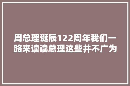 周总理诞辰122周年我们一路来读读总理这些并不广为人知的诗歌