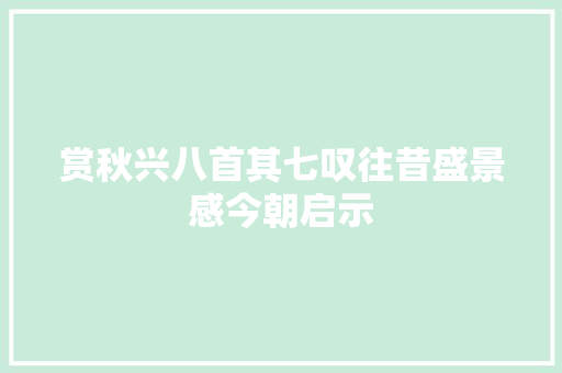 赏秋兴八首其七叹往昔盛景感今朝启示