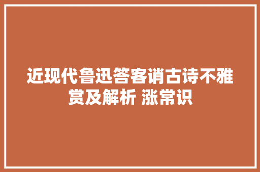 近现代鲁迅答客诮古诗不雅赏及解析 涨常识