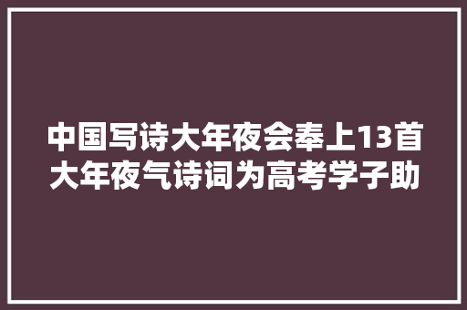 中国写诗大年夜会奉上13首大年夜气诗词为高考学子助威加油