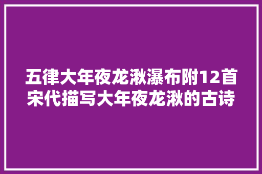 五律大年夜龙湫瀑布附12首宋代描写大年夜龙湫的古诗值得收藏