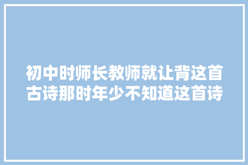 初中时师长教师就让背这首古诗那时年少不知道这首诗是什么意思