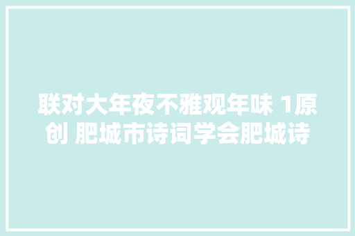 联对大年夜不雅观年味 1原创 肥城市诗词学会肥城诗词学会