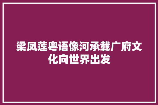 梁凤莲粤语像河承载广府文化向世界出发