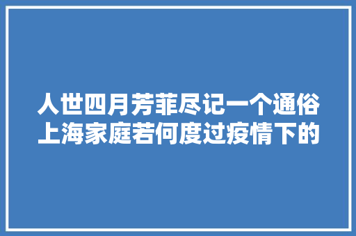 人世四月芳菲尽记一个通俗上海家庭若何度过疫情下的晚春