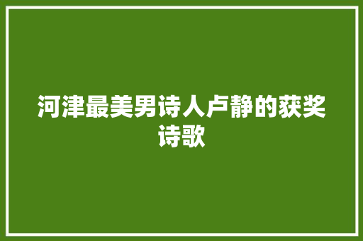 河津最美男诗人卢静的获奖诗歌