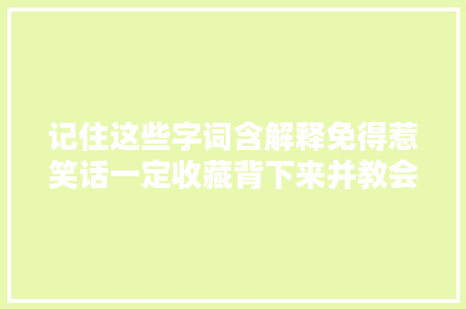 记住这些字词含解释免得惹笑话一定收藏背下来并教会孩子