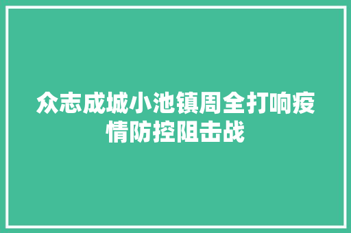 众志成城小池镇周全打响疫情防控阻击战