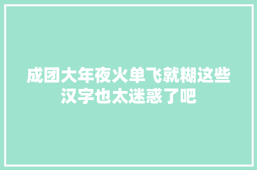 成团大年夜火单飞就糊这些汉字也太迷惑了吧