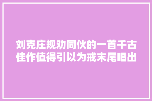 刘克庄规劝同伙的一首千古佳作值得引以为戒末尾唱出最高音