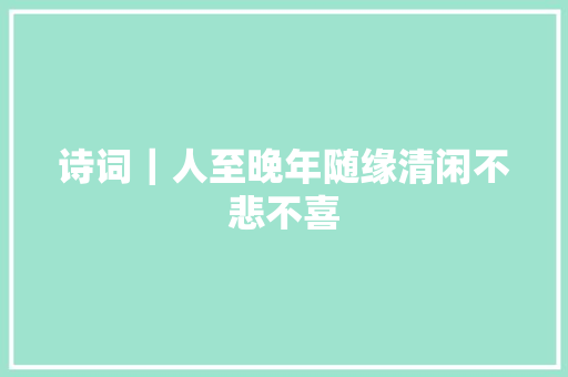 诗词｜人至晚年随缘清闲不悲不喜