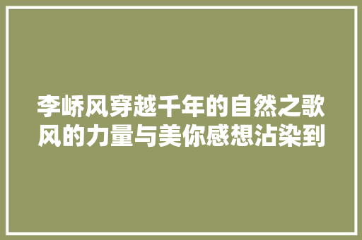 李峤风穿越千年的自然之歌风的力量与美你感想沾染到了吗