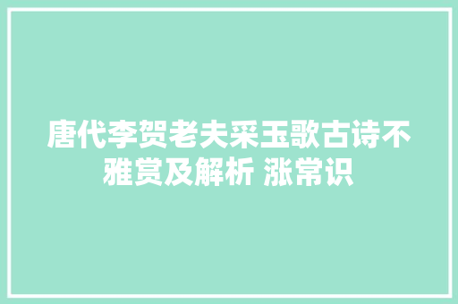 唐代李贺老夫采玉歌古诗不雅赏及解析 涨常识