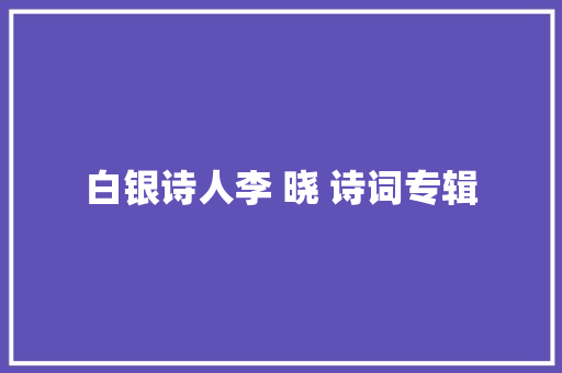 白银诗人李 晓 诗词专辑