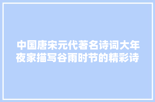 中国唐宋元代著名诗词大年夜家描写谷雨时节的精彩诗词赏析