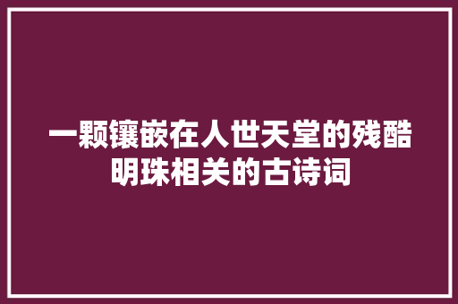 一颗镶嵌在人世天堂的残酷明珠相关的古诗词