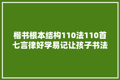 楷书根本结构110法110首七言律好学易记让孩子书法毫不再差