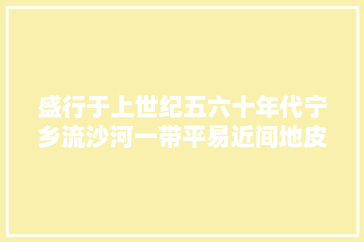 盛行于上世纪五六十年代宁乡流沙河一带平易近间地皮歌