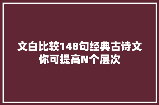 文白比较148句经典古诗文你可提高N个层次