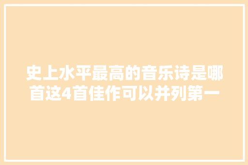 史上水平最高的音乐诗是哪首这4首佳作可以并列第一