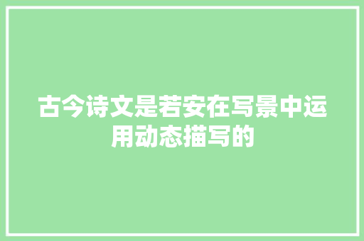 古今诗文是若安在写景中运用动态描写的