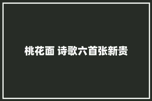 桃花面 诗歌六首张新贵