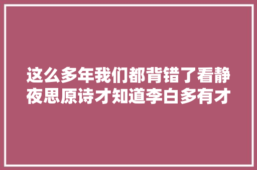 这么多年我们都背错了看静夜思原诗才知道李白多有才