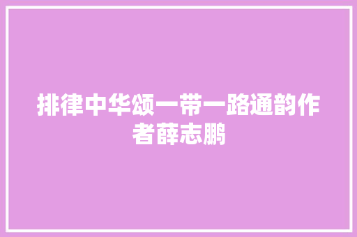 排律中华颂一带一路通韵作者薛志鹏
