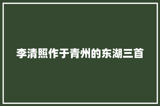 李清照作于青州的东湖三首