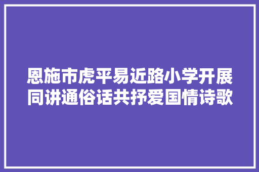 恩施市虎平易近路小学开展同讲通俗话共抒爱国情诗歌朗诵活动