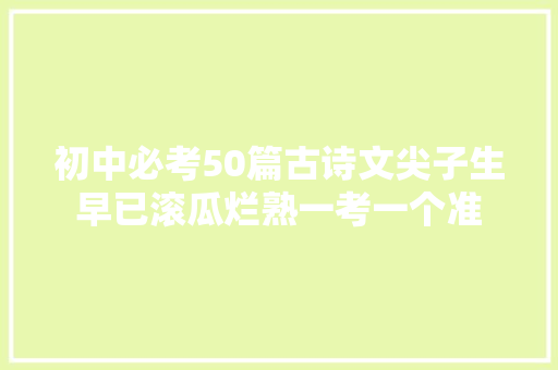 初中必考50篇古诗文尖子生早已滚瓜烂熟一考一个准