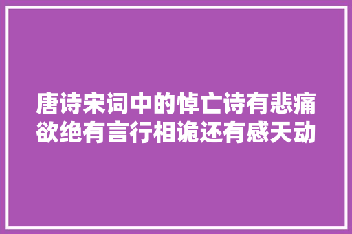 唐诗宋词中的悼亡诗有悲痛欲绝有言行相诡还有感天动地