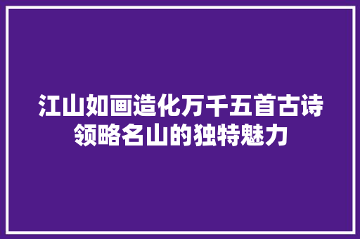 江山如画造化万千五首古诗领略名山的独特魅力